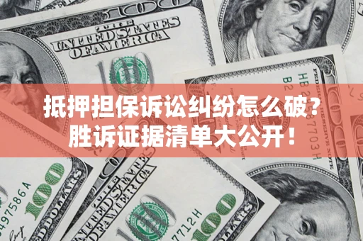 济南抵押担保诉讼纠纷怎么破？胜诉证据清单大公开！