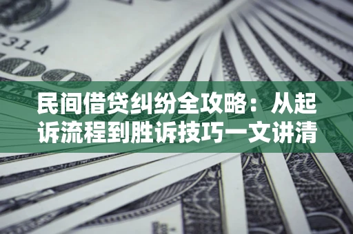 济南民间借贷纠纷全攻略：从起诉流程到胜诉技巧一文讲清