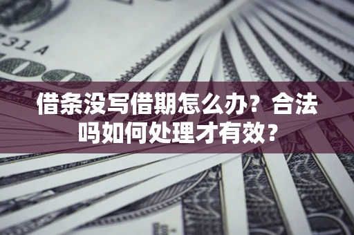 济南借条没写借期怎么办？合法吗如何处理才有效？