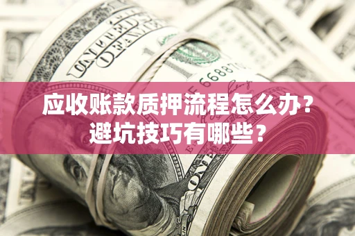 济南应收账款质押流程怎么办？避坑技巧有哪些？