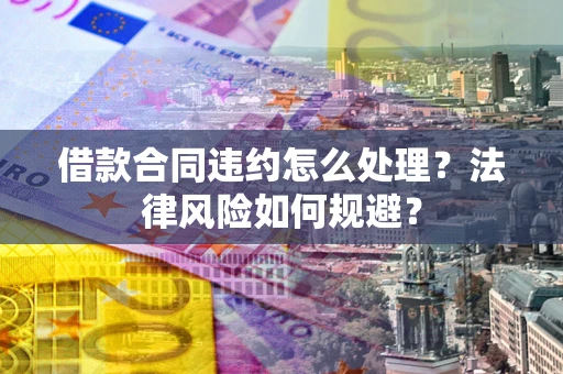 济南借款合同违约怎么处理？法律风险如何规避？