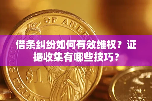 济南借条纠纷如何有效维权？证据收集有哪些技巧？