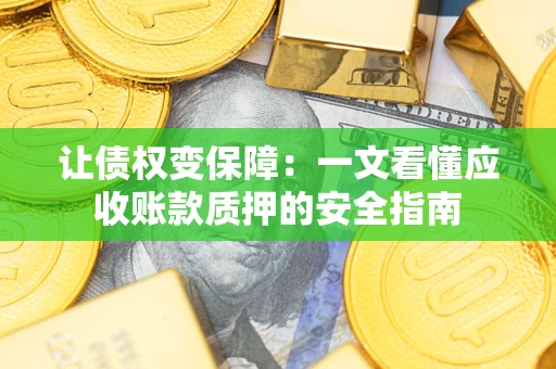 济南让债权变保障：一文看懂应收账款质押的安全指南