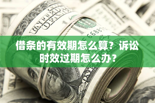 济南借条的有效期怎么算？诉讼时效过期怎么办？