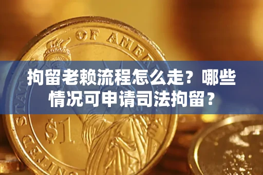 济南拘留老赖流程怎么走?哪些情况可申请司法拘留? 济南拘留老赖流程怎么走?哪些情况可申请司法拘留?