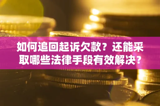 济南如何追回起诉欠款？还能采取哪些法律手段有效解决？
