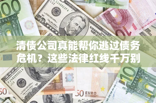 济南清债公司真能帮你逃过债务危机？这些法律红线千万别踩