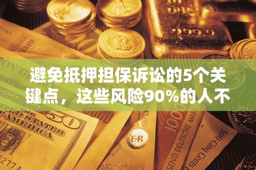 济南避免抵押担保诉讼的5个关键点，这些风险90%的人不知道！