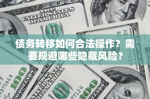 济南债务转移如何合法操作？需要规避哪些隐藏风险？