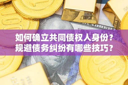 济南如何确立共同债权人身份？规避债务纠纷有哪些技巧？
