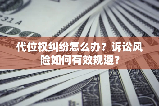 济南代位权纠纷怎么办？诉讼风险如何有效规避？