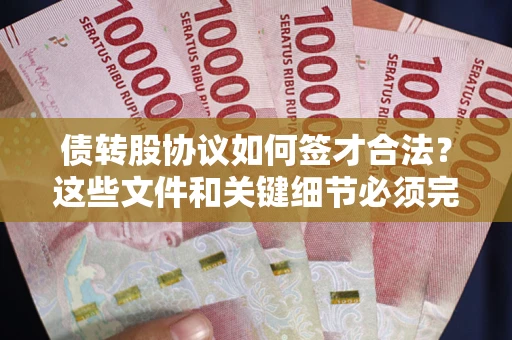济南债转股协议如何签才合法？这些文件和关键细节必须完整