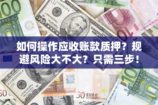 济南如何操作应收账款质押？规避风险大不大？只需三步！