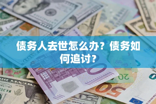 济南债务人去世怎么办？债务如何追讨？