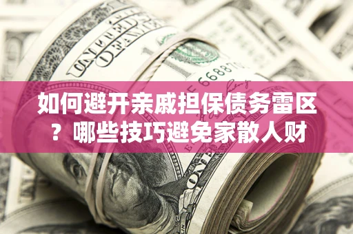 济南如何避开亲戚担保债务雷区？哪些技巧避免家散人财