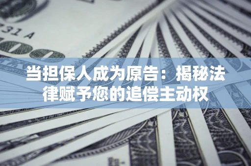 济南当担保人成为原告:揭秘法律赋予您的追偿主动权 济南当担保人成为原告:揭秘法律赋予您的追偿主动权