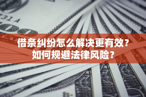 济南借条纠纷怎么解决更有效？如何规避法律风险？
