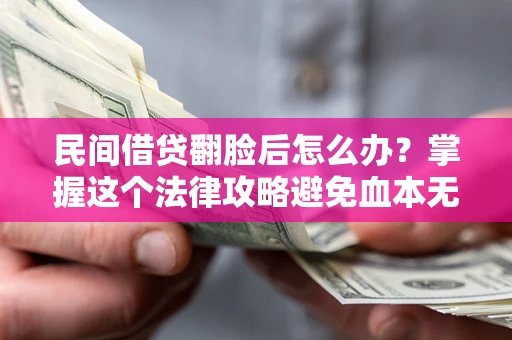 济南民间借贷翻脸后怎么办？掌握这个法律攻略避免血本无归