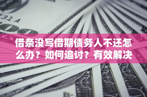 济南借条没写借期债务人不还怎么办？如何追讨？有效解决方案！