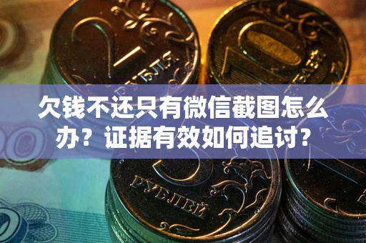 济南欠钱不还只有微信截图怎么办？证据有效如何追讨？