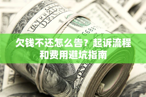 济南欠钱不还怎么告?起诉流程和费用避坑指南 济南欠钱不还怎么告?起诉流程和费用避坑指南