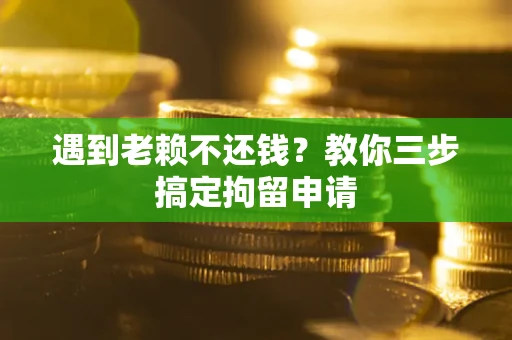 济南遇到老赖不还钱？教你三步搞定拘留申请