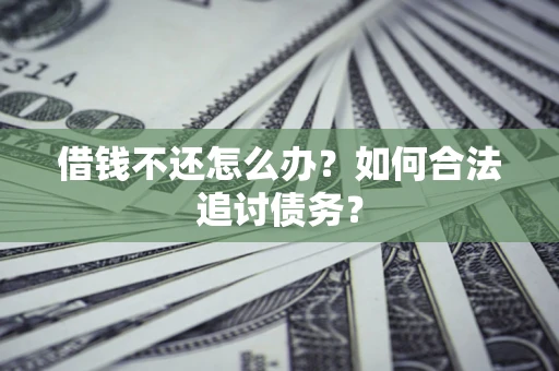 济南借钱不还怎么办？如何合法追讨债务？