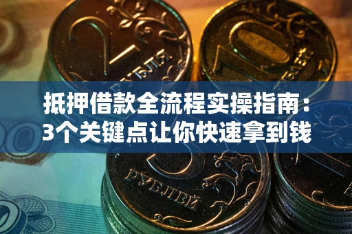 济南抵押借款全流程实操指南：3个关键点让你快速拿到钱