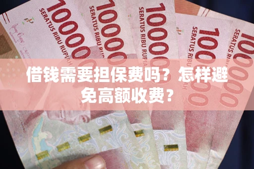 济南借钱需要担保费吗？怎样避免高额收费？