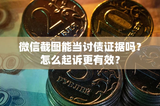 济南微信截图能当讨债证据吗？怎么起诉更有效？