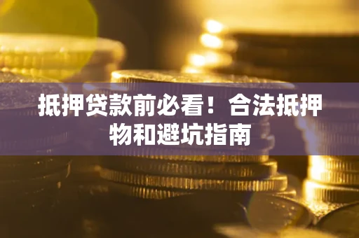 济南抵押贷款前必看！合法抵押物和避坑指南