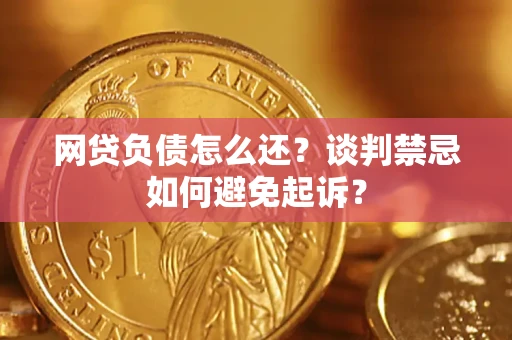 济南网贷负债怎么还？谈判禁忌如何避免起诉？