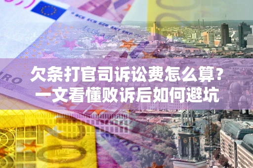 济南欠条打官司诉讼费怎么算？一文看懂败诉后如何避坑