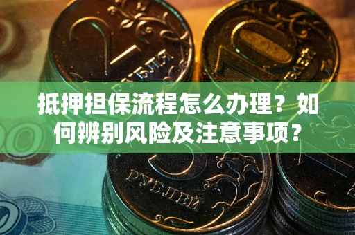 济南抵押担保流程怎么办理？如何辨别风险及注意事项？