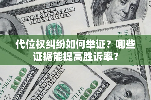 济南代位权纠纷如何举证？哪些证据能提高胜诉率？