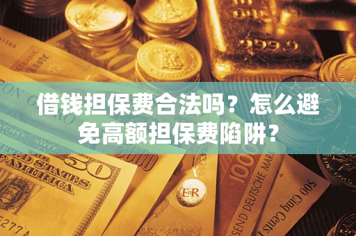 济南借钱担保费合法吗？怎么避免高额担保费陷阱？