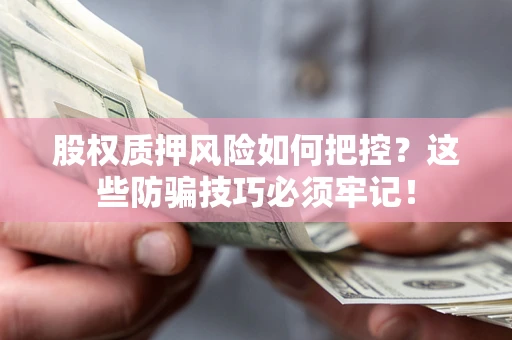 济南股权质押风险如何把控？这些防骗技巧必须牢记！