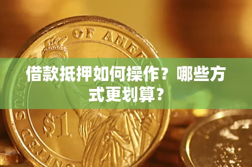 济南借款抵押如何操作？哪些方式更划算？
