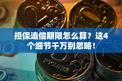 济南担保追偿期限怎么算?这4个细节千万别忽略! 济南担保追偿期限怎么算?这4个细节千万别忽略!