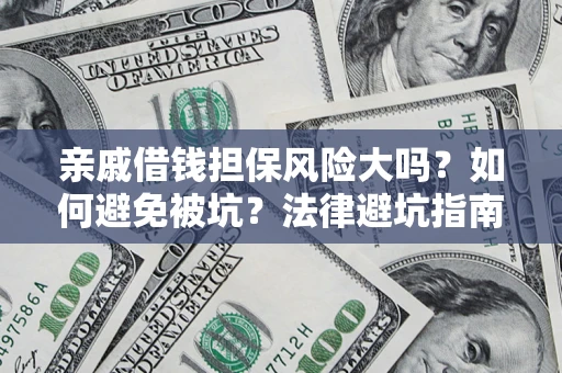济南亲戚借钱担保风险大吗？如何避免被坑？法律避坑指南