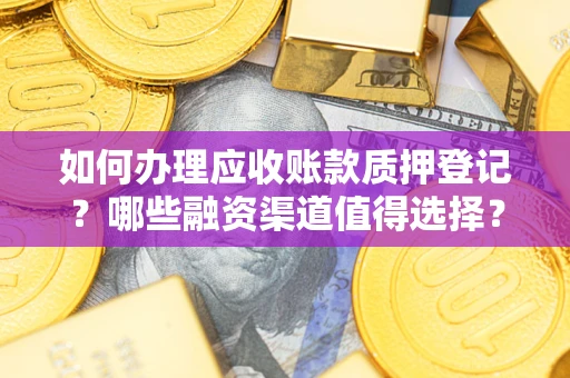 济南如何办理应收账款质押登记？哪些融资渠道值得选择？