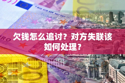 济南欠钱怎么追讨？对方失联该如何处理？