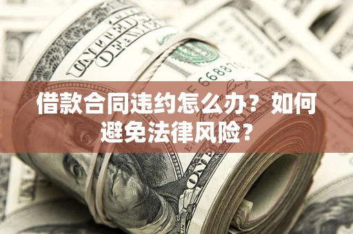 济南借款合同违约怎么办？如何避免法律风险？