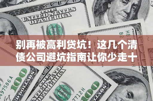 济南别再被高利贷坑！这几个清债公司避坑指南让你少走十年弯路