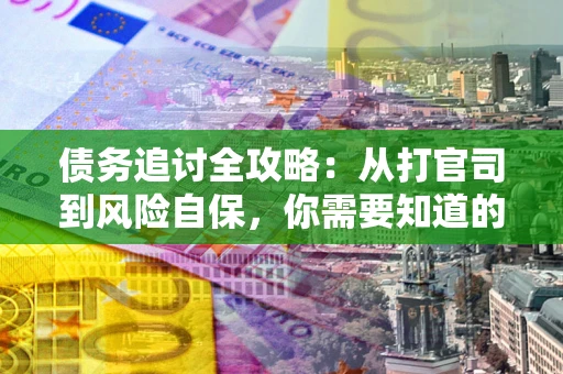 济南债务追讨全攻略：从打官司到风险自保，你需要知道的法律智慧