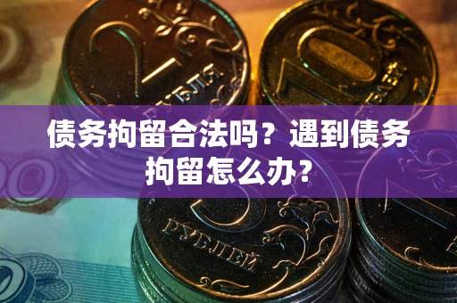 济南债务拘留合法吗？遇到债务拘留怎么办？