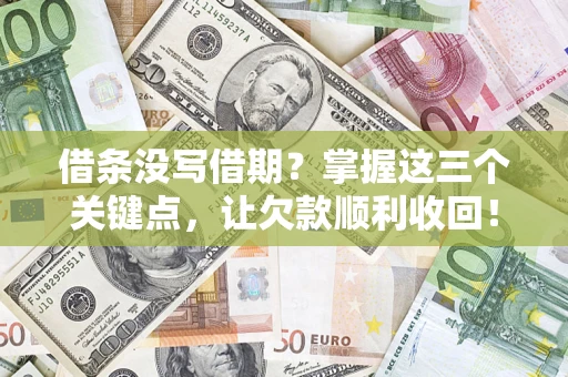 济南借条没写借期？掌握这三个关键点，让欠款顺利收回！