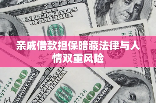 济南亲戚借款担保暗藏法律与人情双重风险