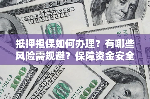 济南抵押担保如何办理？有哪些风险需规避？保障资金安全