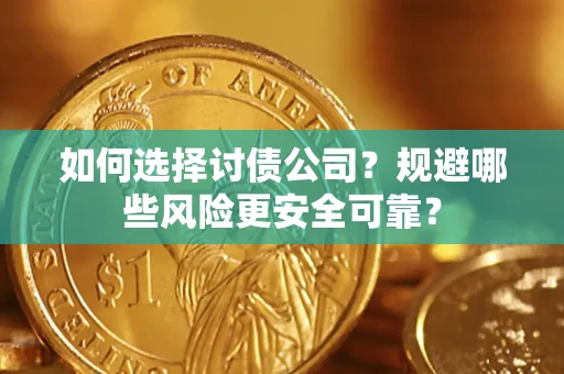 济南如何选择讨债公司？规避哪些风险更安全可靠？